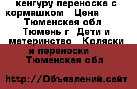 кенгуру переноска с кормашком › Цена ­ 300 - Тюменская обл., Тюмень г. Дети и материнство » Коляски и переноски   . Тюменская обл.